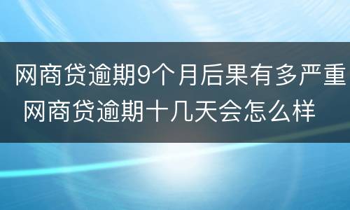 网商贷逾期9个月后果有多严重 网商贷逾期十几天会怎么样