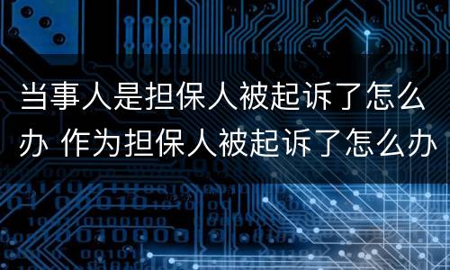 当事人是担保人被起诉了怎么办 作为担保人被起诉了怎么办