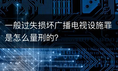 一般过失损坏广播电视设施罪是怎么量刑的？