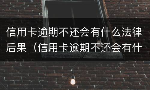 信用卡逾期不还会有什么法律后果（信用卡逾期不还会有什么法律后果吗）