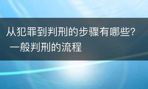 从犯罪到判刑的步骤有哪些？ 一般判刑的流程