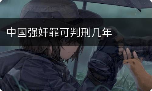 中国强奸罪可判刑几年