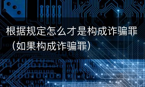根据规定怎么才是构成诈骗罪（如果构成诈骗罪）