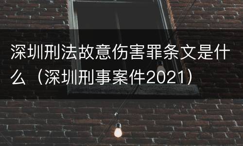 深圳刑法故意伤害罪条文是什么（深圳刑事案件2021）