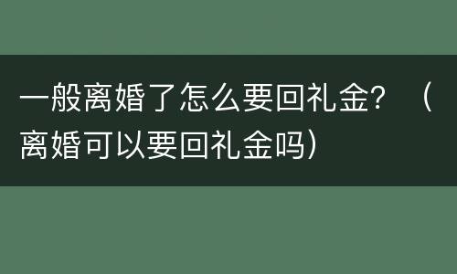一般离婚了怎么要回礼金？（离婚可以要回礼金吗）