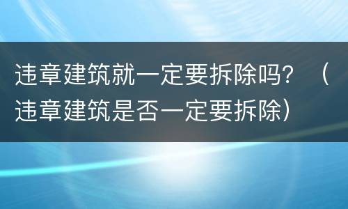 违章建筑就一定要拆除吗？（违章建筑是否一定要拆除）