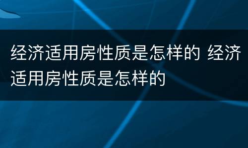 经济适用房性质是怎样的 经济适用房性质是怎样的