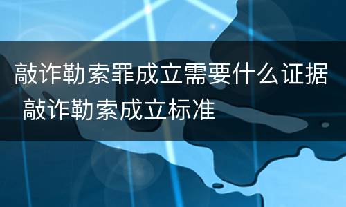 敲诈勒索罪成立需要什么证据 敲诈勒索成立标准