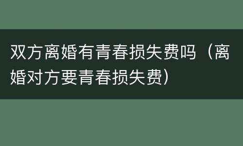 双方离婚有青春损失费吗（离婚对方要青春损失费）