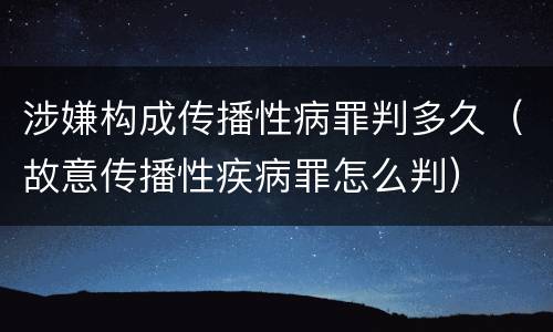 涉嫌构成传播性病罪判多久（故意传播性疾病罪怎么判）