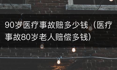90岁医疗事故赔多少钱（医疗事故80岁老人赔偿多钱）
