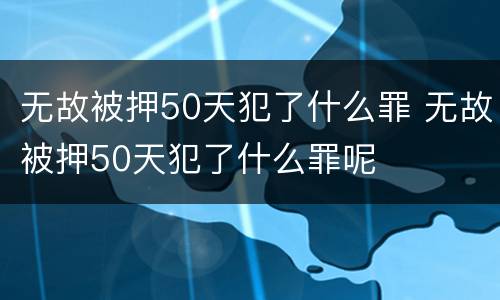 无故被押50天犯了什么罪 无故被押50天犯了什么罪呢