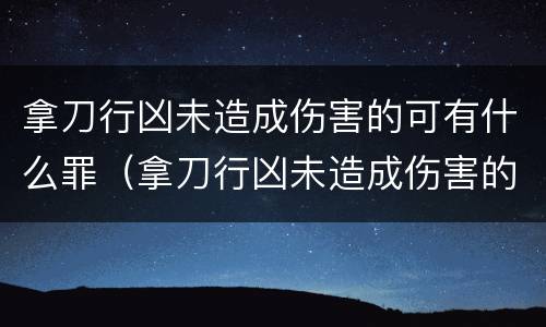 拿刀行凶未造成伤害的可有什么罪（拿刀行凶未造成伤害的可有什么罪行）