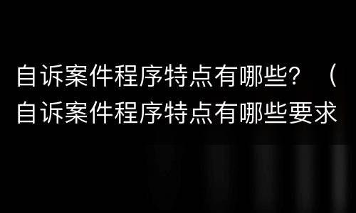 自诉案件程序特点有哪些？（自诉案件程序特点有哪些要求）