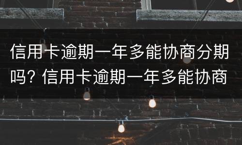 信用卡逾期一年多能协商分期吗? 信用卡逾期一年多能协商分期吗