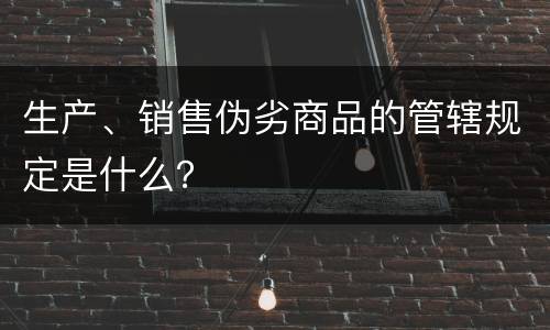 生产、销售伪劣商品的管辖规定是什么？