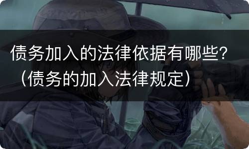 债务加入的法律依据有哪些？（债务的加入法律规定）