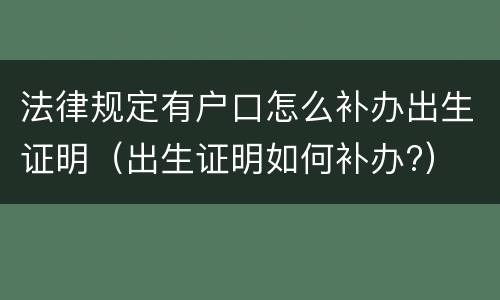 法律规定有户口怎么补办出生证明（出生证明如何补办?）