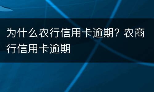 为什么农行信用卡逾期? 农商行信用卡逾期