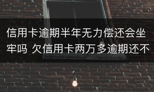 信用卡逾期半年无力偿还会坐牢吗 欠信用卡两万多逾期还不上会坐牢吗