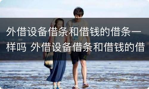 外借设备借条和借钱的借条一样吗 外借设备借条和借钱的借条一样吗
