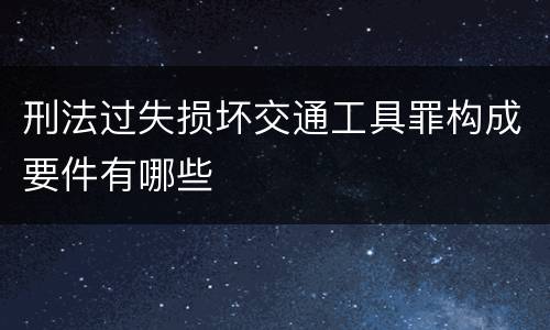 刑法过失损坏交通工具罪构成要件有哪些