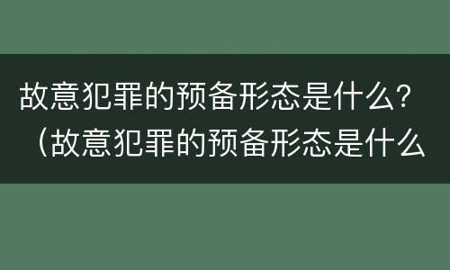 故意犯罪的预备形态是什么？（故意犯罪的预备形态是什么意思）