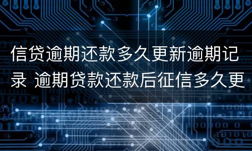 信贷逾期还款多久更新逾期记录 逾期贷款还款后征信多久更新