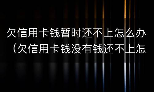 欠信用卡钱暂时还不上怎么办（欠信用卡钱没有钱还不上怎么办）