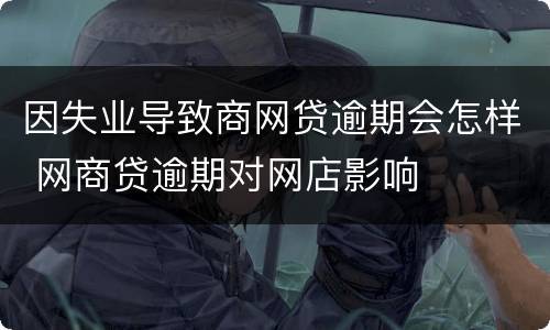 因失业导致商网贷逾期会怎样 网商贷逾期对网店影响