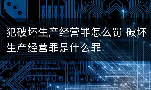 犯破坏生产经营罪怎么罚 破坏生产经营罪是什么罪