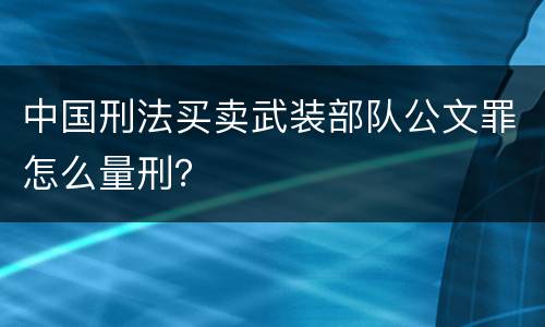 中国刑法买卖武装部队公文罪怎么量刑？