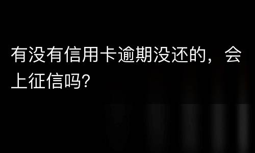 有没有信用卡逾期没还的，会上征信吗？