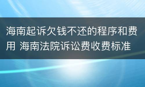 海南起诉欠钱不还的程序和费用 海南法院诉讼费收费标准