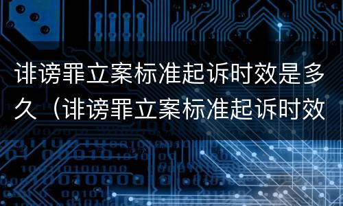 诽谤罪立案标准起诉时效是多久（诽谤罪立案标准起诉时效是多久啊）