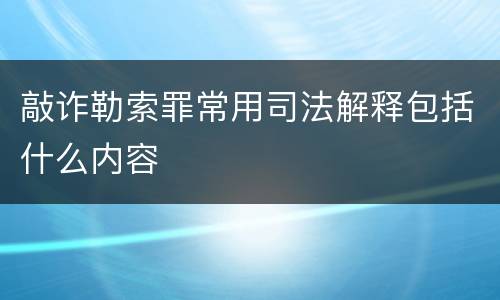 敲诈勒索罪常用司法解释包括什么内容