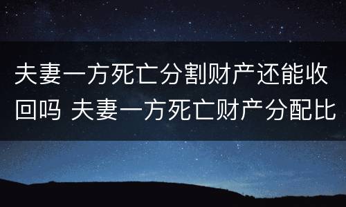 夫妻一方死亡分割财产还能收回吗 夫妻一方死亡财产分配比例
