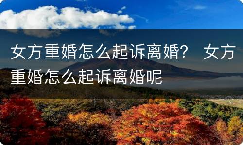 女方重婚怎么起诉离婚？ 女方重婚怎么起诉离婚呢