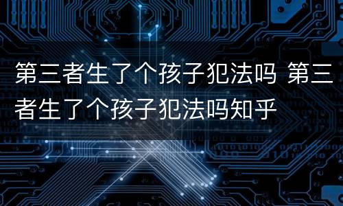 第三者生了个孩子犯法吗 第三者生了个孩子犯法吗知乎