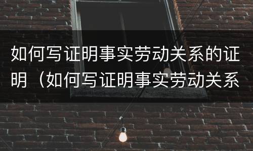 如何写证明事实劳动关系的证明（如何写证明事实劳动关系的证明模板）