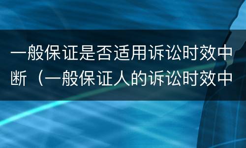 一般保证是否适用诉讼时效中断（一般保证人的诉讼时效中断）