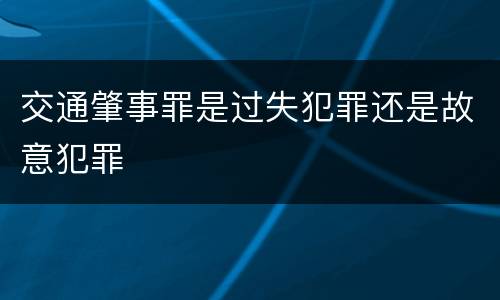 交通肇事罪是过失犯罪还是故意犯罪