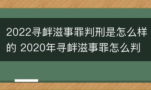 2022寻衅滋事罪判刑是怎么样的 2020年寻衅滋事罪怎么判