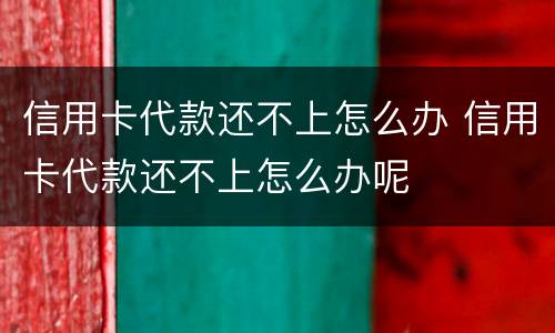 信用卡代款还不上怎么办 信用卡代款还不上怎么办呢