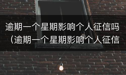 逾期一个星期影响个人征信吗（逾期一个星期影响个人征信吗）