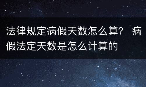 法律规定病假天数怎么算？ 病假法定天数是怎么计算的