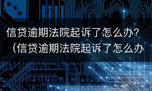 信贷逾期法院起诉了怎么办？（信贷逾期法院起诉了怎么办呢）
