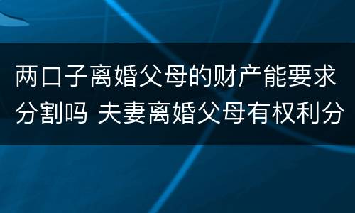 两口子离婚父母的财产能要求分割吗 夫妻离婚父母有权利分割财产吗