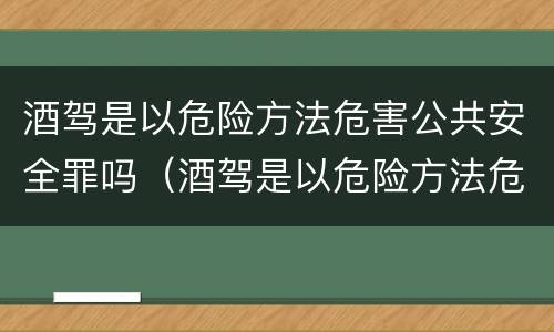 酒驾是以危险方法危害公共安全罪吗（酒驾是以危险方法危害公共安全罪吗）
