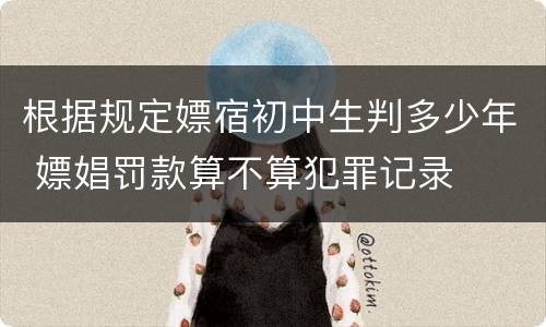 根据规定嫖宿初中生判多少年 嫖娼罚款算不算犯罪记录